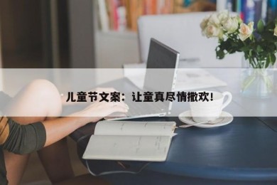 儿童节文案：让童真尽情撒欢！