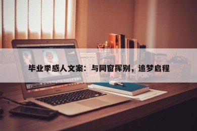 毕业季感人文案：与同窗挥别，追梦启程