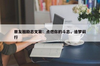 朋友圈励志文案：点燃你的斗志，追梦前行