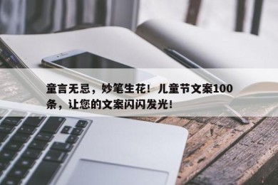 童言无忌，妙笔生花！儿童节文案100条，让您的文案闪闪发光！