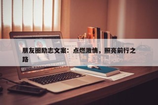 朋友圈励志文案：点燃激情，照亮前行之路