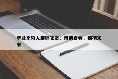 毕业季感人肺腑文案：惜别青春，拥抱未来