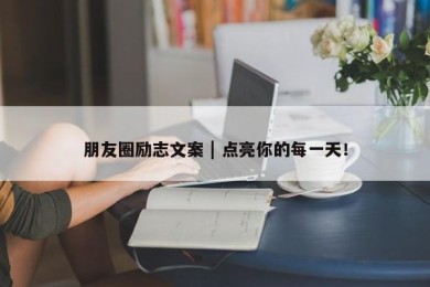 朋友圈励志文案 | 点亮你的每一天！