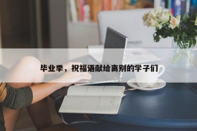 毕业季，祝福语献给离别的学子们