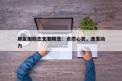 朋友圈励志文案精选：点燃心灵，激发动力