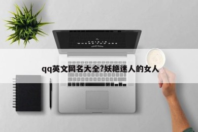  qq英文网名大全?妖艳迷人的女人