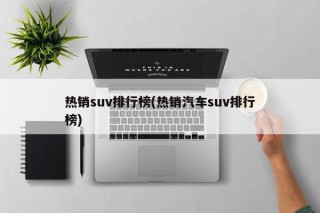 热销suv排行榜(热销汽车suv排行榜)