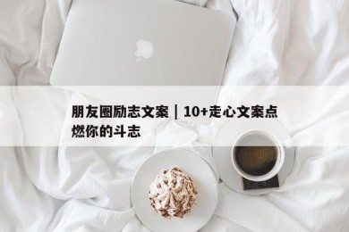 朋友圈励志文案 | 10+走心文案点燃你的斗志