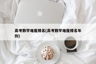 高考数学难度排名(高考数学难度排名年份)