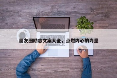 朋友圈励志文案大全，点燃内心的力量