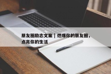 朋友圈励志文案 | 燃爆你的朋友圈，点亮你的生活