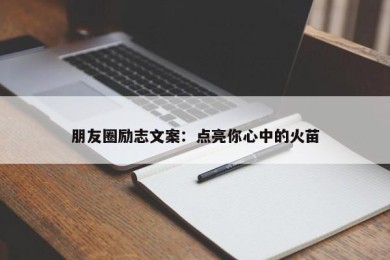 朋友圈励志文案：点亮你心中的火苗