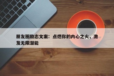 朋友圈励志文案：点燃你的内心之火，激发无限潜能