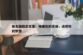 朋友圈励志文案：唤醒你的灵魂，点燃你的梦想