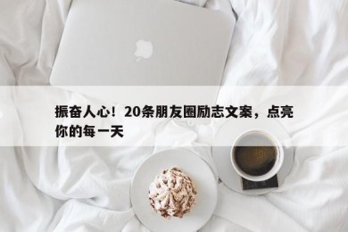 振奋人心！20条朋友圈励志文案，点亮你的每一天