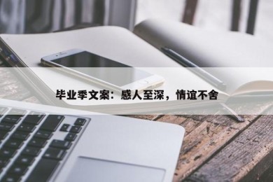 毕业季文案：感人至深，情谊不舍