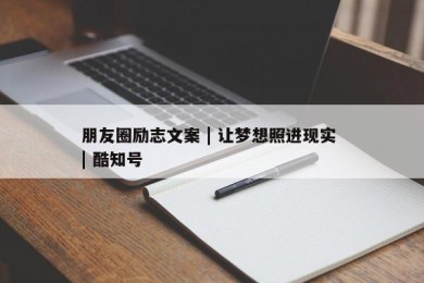 朋友圈励志文案 | 让梦想照进现实 | 酷知号