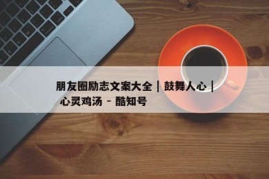 朋友圈励志文案大全 | 鼓舞人心 | 心灵鸡汤 - 酷知号