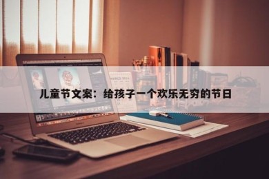 儿童节文案：给孩子一个欢乐无穷的节日