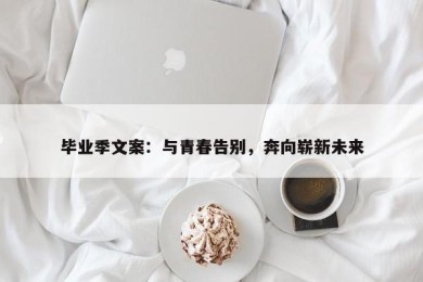 毕业季文案：与青春告别，奔向崭新未来