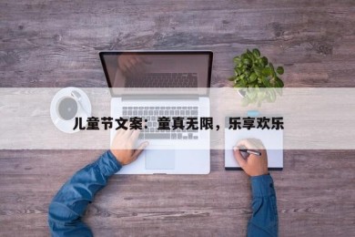 儿童节文案：童真无限，乐享欢乐