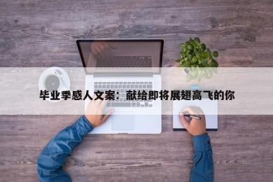 毕业季感人文案：献给即将展翅高飞的你