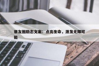 朋友圈励志文案：点亮生命，激发无限可能