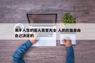 关于人生的名人名言大全 人的价值是由自己决定的