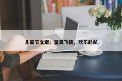 儿童节文案：童真飞扬，欢乐起航