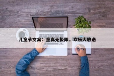 儿童节文案：童真无极限，欢乐大放送