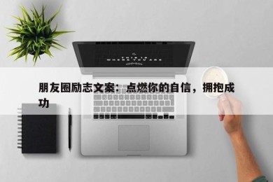 朋友圈励志文案：点燃你的自信，拥抱成功