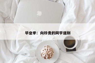 毕业季：向珍贵的同学道别