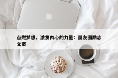 点燃梦想，激发内心的力量：朋友圈励志文案