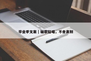 毕业季文案 | 骊歌轻唱，不舍离别