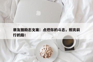 朋友圈励志文案：点燃你的斗志，照亮前行的路！