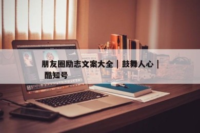 朋友圈励志文案大全 | 鼓舞人心 | 酷知号