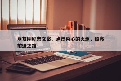 朋友圈励志文案：点燃内心的火炬，照亮前进之路