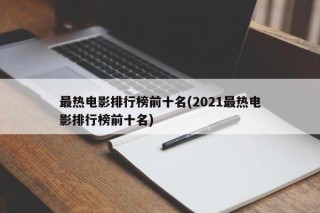 最热电影排行榜前十名(2021最热电影排行榜前十名)