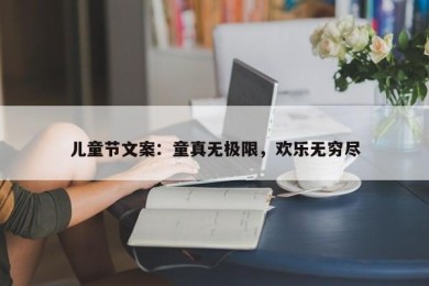 儿童节文案：童真无极限，欢乐无穷尽