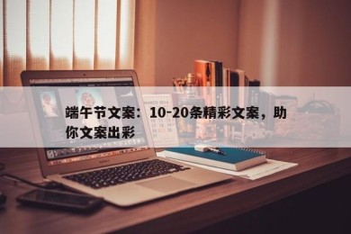 端午节文案：10-20条精彩文案，助你文案出彩