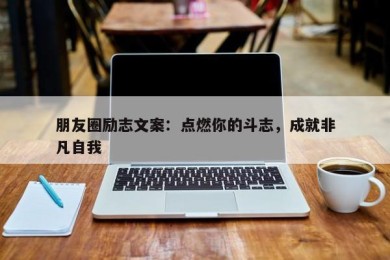 朋友圈励志文案：点燃你的斗志，成就非凡自我