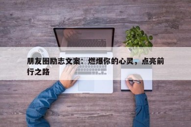 朋友圈励志文案：燃爆你的心灵，点亮前行之路