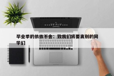 毕业季的依依不舍：致我们将要离别的同学们