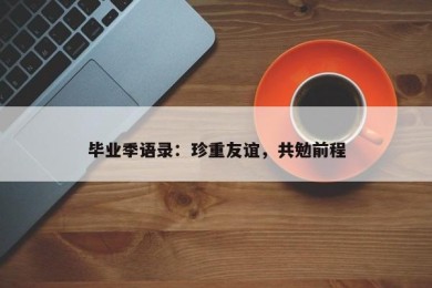 毕业季语录：珍重友谊，共勉前程