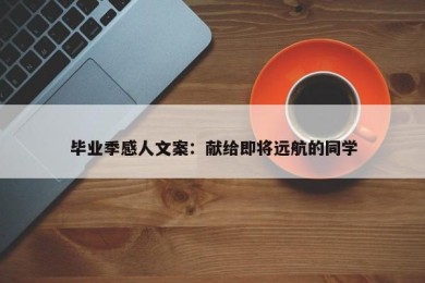 毕业季感人文案：献给即将远航的同学