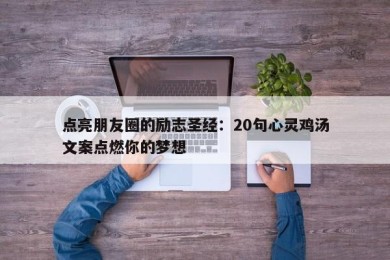 点亮朋友圈的励志圣经：20句心灵鸡汤文案点燃你的梦想