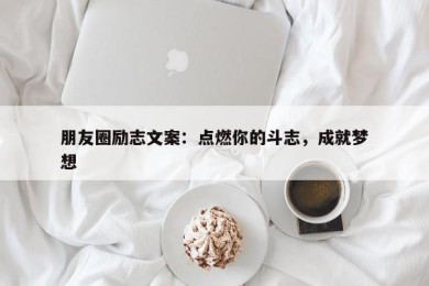 朋友圈励志文案：点燃你的斗志，成就梦想