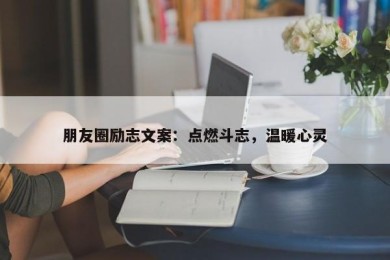 朋友圈励志文案：点燃斗志，温暖心灵