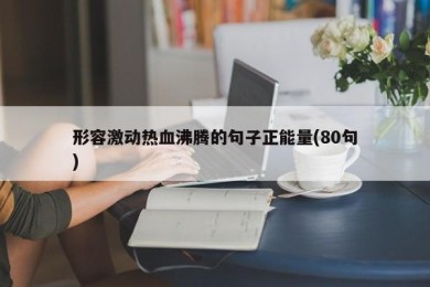 形容激动热血沸腾的句子正能量(80句)