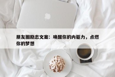 朋友圈励志文案：唤醒你的内驱力，点燃你的梦想